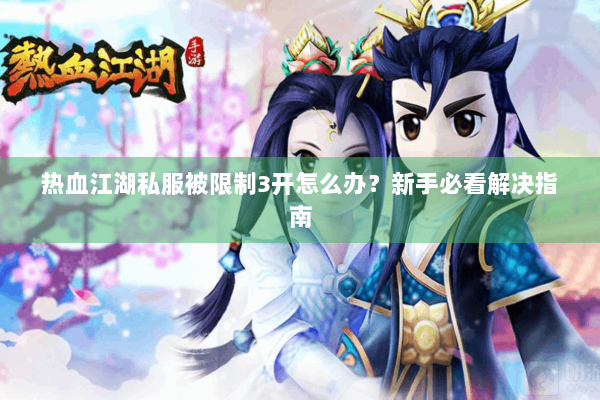 热血江湖私服被限制3开怎么办？新手必看解决指南
