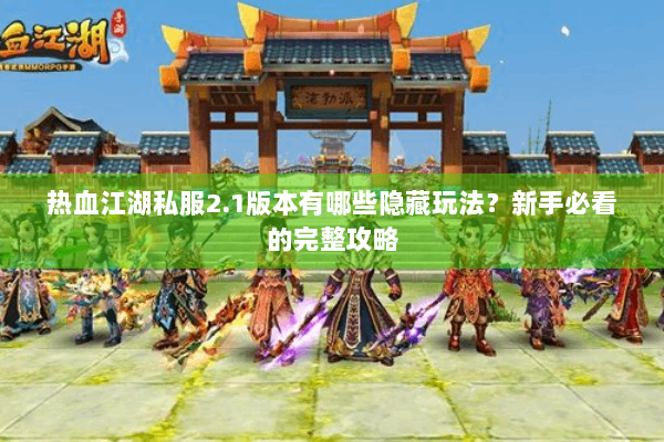 热血江湖私服2.1版本有哪些隐藏玩法？新手必看的完整攻略
