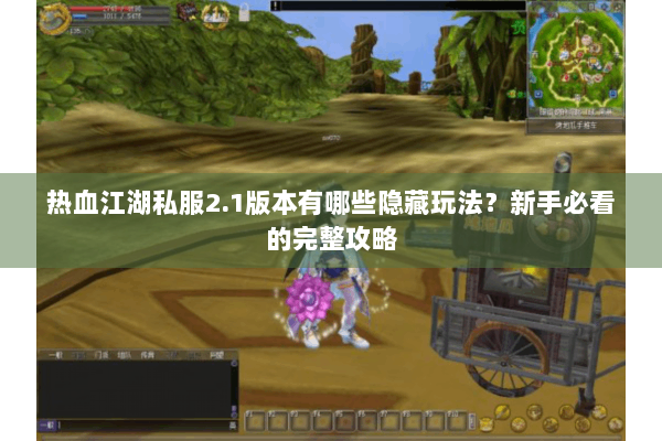 热血江湖私服2.1版本有哪些隐藏玩法？新手必看的完整攻略