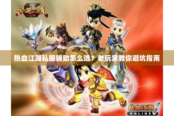 热血江湖私服辅助怎么选？老玩家教你避坑指南
