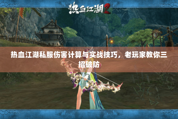 热血江湖私服伤害计算与实战技巧，老玩家教你三招破防