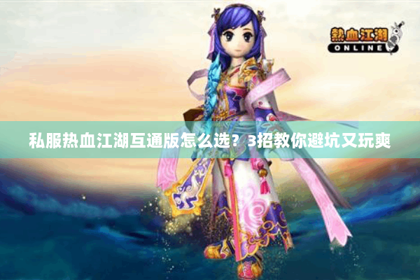 私服热血江湖互通版怎么选？3招教你避坑又玩爽