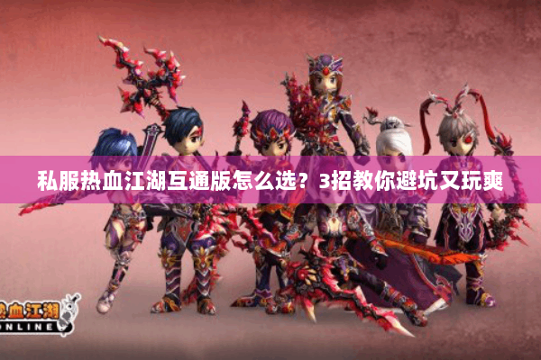 私服热血江湖互通版怎么选？3招教你避坑又玩爽