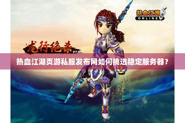 热血江湖页游私服发布网如何挑选稳定服务器？
