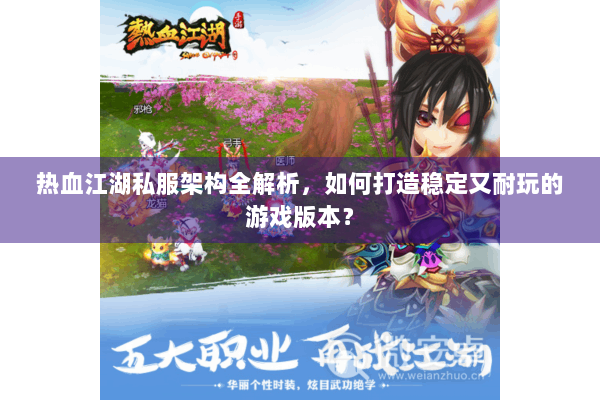 热血江湖私服架构全解析，如何打造稳定又耐玩的游戏版本？