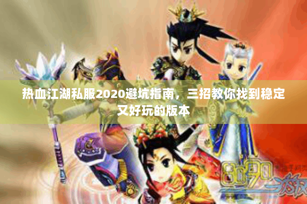 热血江湖私服2020避坑指南，三招教你找到稳定又好玩的版本