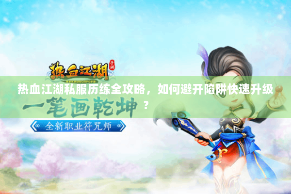 热血江湖私服历练全攻略，如何避开陷阱快速升级？