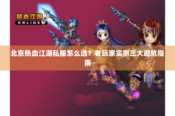 北京热血江湖私服怎么选？老玩家实测三大避坑指南