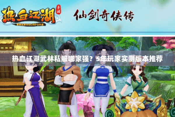 热血江湖武林私服哪家强？5年玩家实测版本推荐