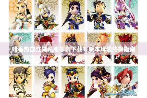 暗香热血江湖私服怎么下载？版本玩法终极指南