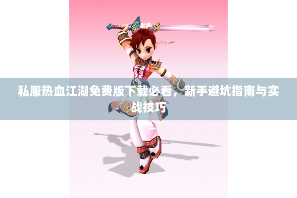 私服热血江湖免费版下载必看，新手避坑指南与实战技巧