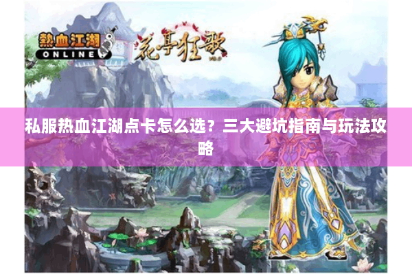 私服热血江湖点卡怎么选？三大避坑指南与玩法攻略