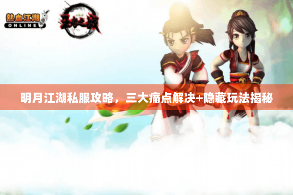 明月江湖私服攻略，三大痛点解决+隐藏玩法揭秘