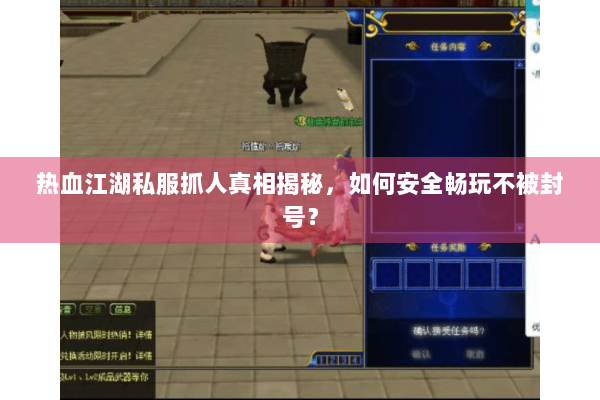 热血江湖私服抓人真相揭秘，如何安全畅玩不被封号？