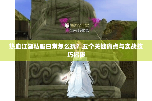 热血江湖私服日常怎么玩？五个关键痛点与实战技巧揭秘