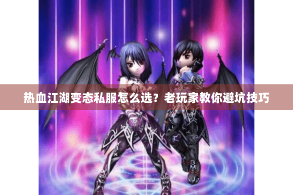 热血江湖变态私服怎么选？老玩家教你避坑技巧