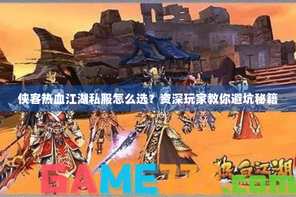 侠客热血江湖私服怎么选？资深玩家教你避坑秘籍