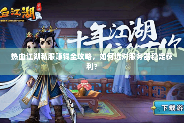 热血江湖私服赚钱全攻略，如何选对服务器稳定获利？