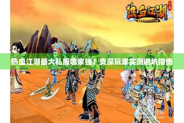 热血江湖最大私服哪家强？资深玩家实测避坑指南
