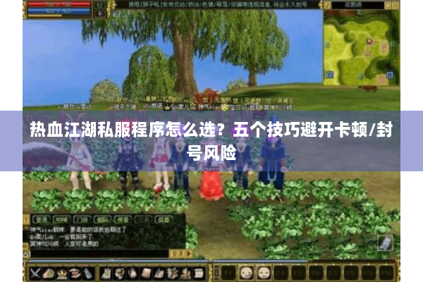 热血江湖私服程序怎么选？五个技巧避开卡顿/封号风险