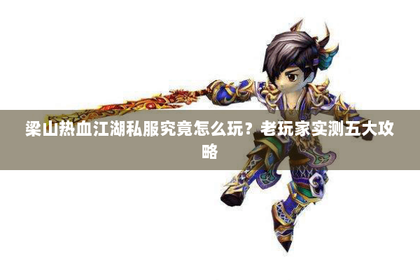 梁山热血江湖私服究竟怎么玩？老玩家实测五大攻略