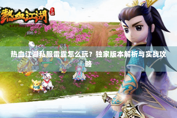 热血江湖私服雷霆怎么玩？独家版本解析与实战攻略