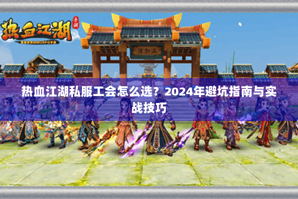 热血江湖私服工会怎么选？2024年避坑指南与实战技巧
