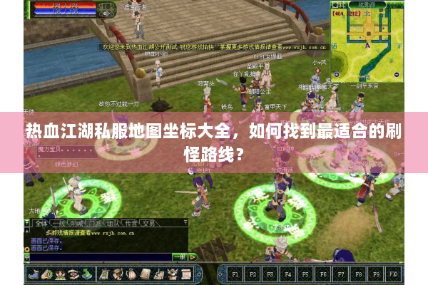 热血江湖私服地图坐标大全，如何找到最适合的刷怪路线？