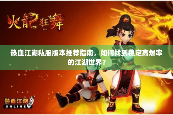 热血江湖私服版本推荐指南，如何找到稳定高爆率的江湖世界？