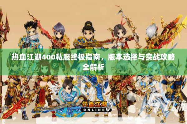 热血江湖400私服终极指南，版本选择与实战攻略全解析