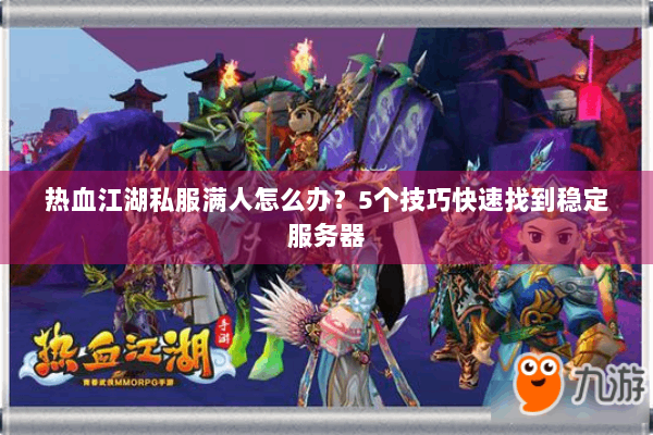 热血江湖私服满人怎么办？5个技巧快速找到稳定服务器