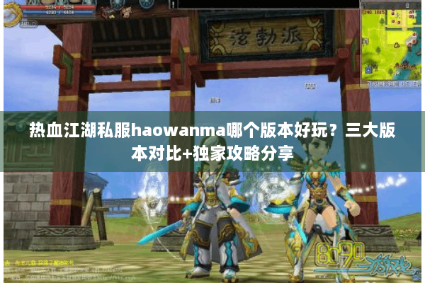 热血江湖私服haowanma哪个版本好玩？三大版本对比+独家攻略分享