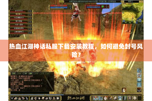 热血江湖神话私服下载安装教程，如何避免封号风险？