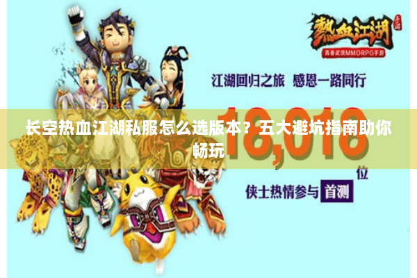 长空热血江湖私服怎么选版本？五大避坑指南助你畅玩