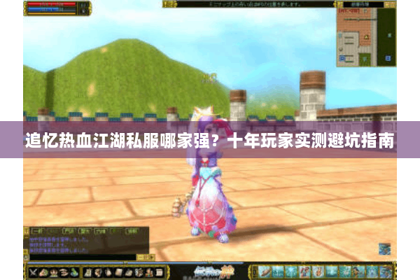 追忆热血江湖私服哪家强？十年玩家实测避坑指南