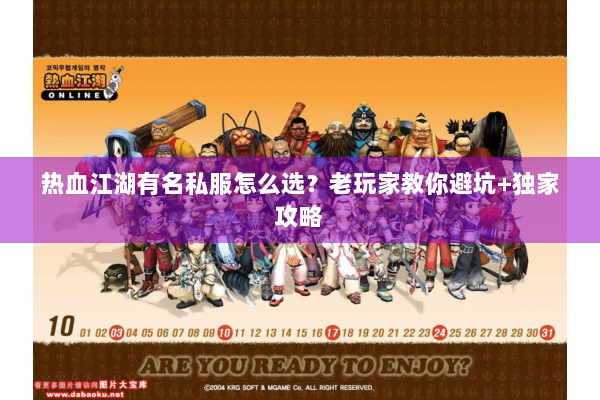 热血江湖有名私服怎么选？老玩家教你避坑+独家攻略