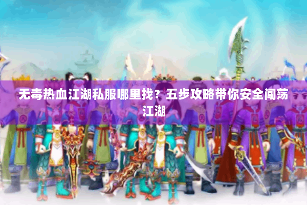无毒热血江湖私服哪里找？五步攻略带你安全闯荡江湖