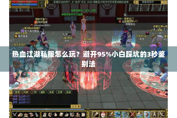 热血江湖私服怎么玩？避开95%小白踩坑的3秒鉴别法