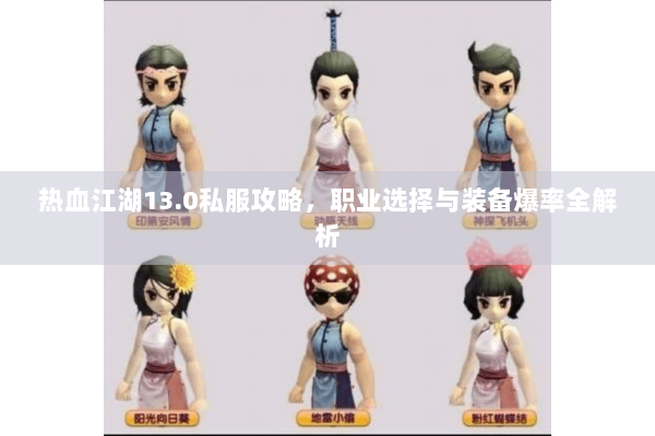 热血江湖13.0私服攻略，职业选择与装备爆率全解析