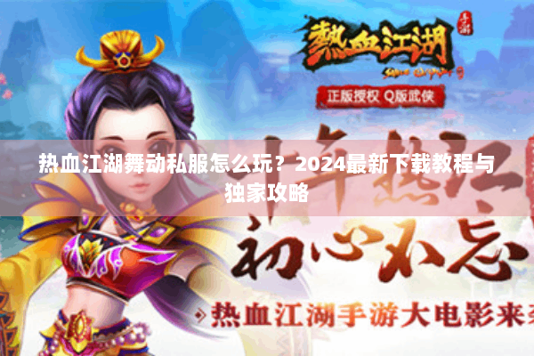 热血江湖舞动私服怎么玩？2024最新下载教程与独家攻略