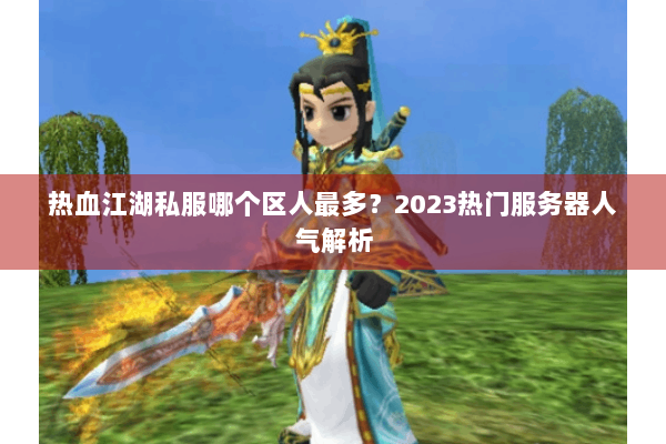 热血江湖私服哪个区人最多？2023热门服务器人气解析