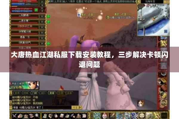 大唐热血江湖私服下载安装教程，三步解决卡顿闪退问题