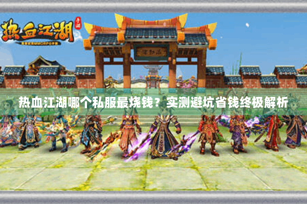 热血江湖哪个私服最烧钱？实测避坑省钱终极解析