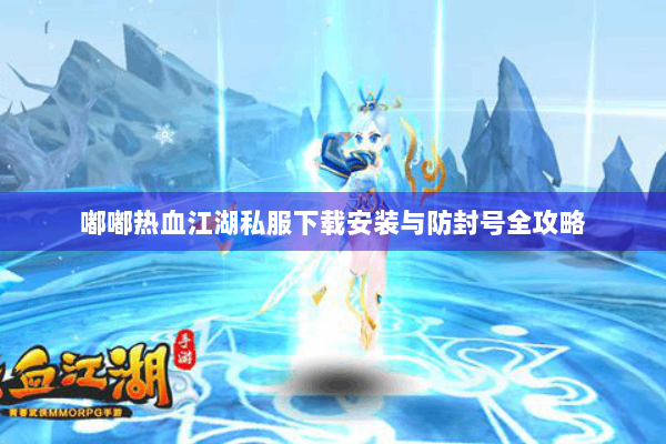 嘟嘟热血江湖私服下载安装与防封号全攻略