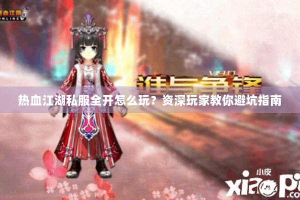 热血江湖私服全开怎么玩？资深玩家教你避坑指南