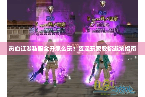 热血江湖私服全开怎么玩？资深玩家教你避坑指南