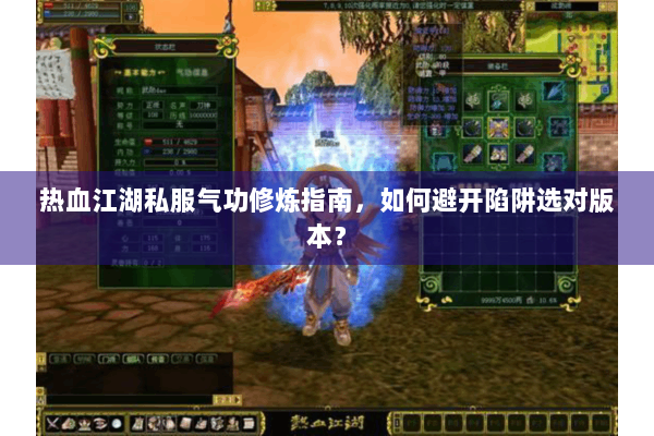 热血江湖私服气功修炼指南，如何避开陷阱选对版本？