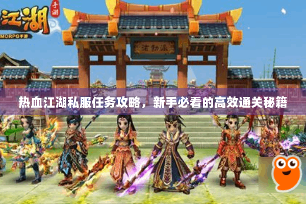 热血江湖私服任务攻略，新手必看的高效通关秘籍