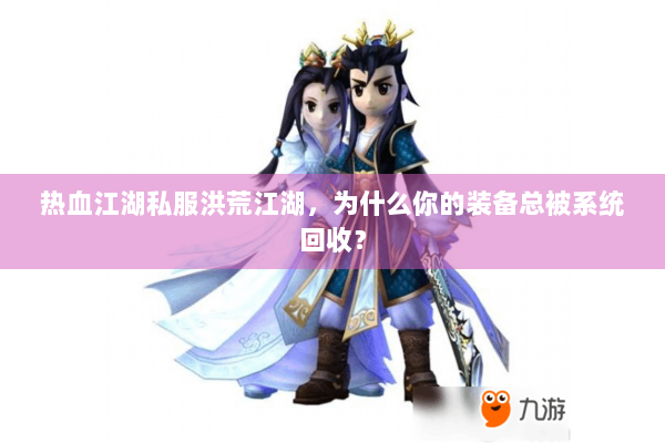 热血江湖私服洪荒江湖，为什么你的装备总被系统回收？