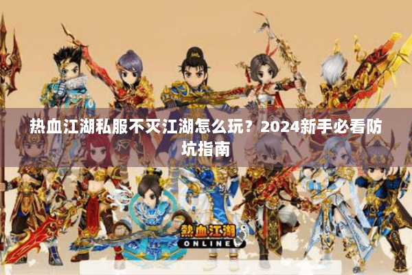 热血江湖私服不灭江湖怎么玩？2024新手必看防坑指南